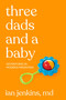 Three Dads and a Baby (Adventures in Modern Parenting) by Ian Jenkins, MD, 9781627783101