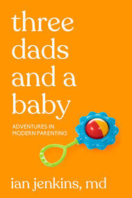 Three Dads and a Baby (Adventures in Modern Parenting) by Ian Jenkins, MD, 9781627783101