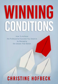 Winning Conditions (How to Achieve the Professional Success You Deserve by Managing the Details That Matter) by Christine Hofbeck, 9781632280701