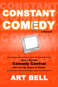 Constant Comedy (How I Started Comedy Central and Lost My Sense of Humor) by Art Bell, 9781646040896