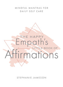 The Happy Empath's Little Book of Affirmations (Mindful Mantras for Daily Self-Care) by Stephanie Jameson, 9781646040803