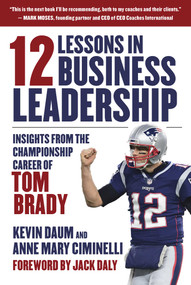 12 Lessons in Business Leadership (Insights From the Championship Career of Tom Brady) by Kevin Daum, Anne Mary Ciminelli, Jack Daly, 9781510753730