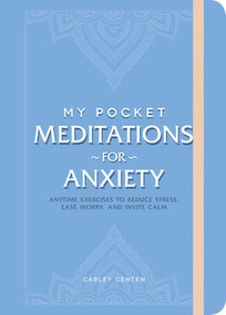 My Pocket Meditations for Anxiety (Anytime Exercises to Reduce Stress, Ease Worry, and Invite Calm) by Carley Centen, 9781507213872