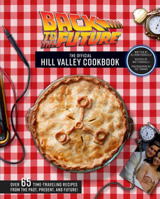 Back to the Future: The Official Hill Valley Cookbook (Over Sixty-Five Classic Hill Valley Recipes From the Past, Present, and Future!) by Allison Robicelli, 9781683839651