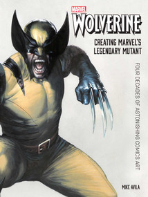 Wolverine: Creating Marvel's Legendary Mutant (Four Decades of Astonishing Comics Art) by Mike Avila, 9781683839538