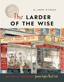 The Larder of the Wise (The Story of Vancouver's James Inglis Reid Ltd.) by M. Anne Wyness, 9781773271187