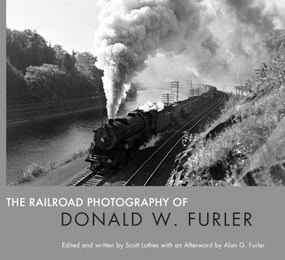 The Railroad Photography of Donald W. Furler by Scott Lothes, Alan Furler, 9781734563504