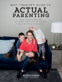 Busy Toddler's Guide To Actual Parenting (From Their First "No" to Their First Day of School (and Everything In Between)) by Susie Allison, 9781943147854