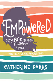 Empowered (How God Shaped 11 Women's Lives (And Can Shape Yours Too)) by Catherine Parks, Breezy Brookshire, 9781535934558