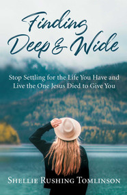 Finding Deep and Wide (Stop Settling for the Life You Have and Live the One Jesus Died to Give You) by Shellie Rushing Tomlinson, 9781684510009