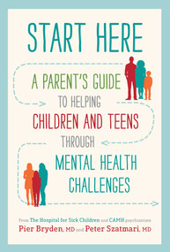 Start Here (A Parent's Guide to Helping Children and Teens through Mental Health Challenges) - 9781508257929 by Pier Bryden, M.D., Peter Szatmari, M.D., 9781508257929