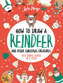 How to Draw a Reindeer and Other Christmas Creatures with Simple Shapes in 5 Ste by Lulu Mayo, 9781524861216