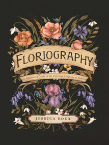 Floriography (An Illustrated Guide to the Victorian Language of Flowers) by Jessica Roux, 9781524858148