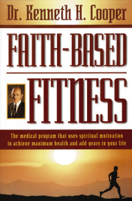 Faith-Based Fitness (The Medical Program That Uses Spiritual Motivation to Achieve Maximum Health and Add Years to Your Life) by Kenneth Cooper, 9780785271376