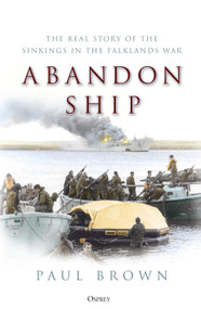 Abandon Ship (The Real Story of the Sinkings in the Falklands War) by Paul Brown, 9781472846433
