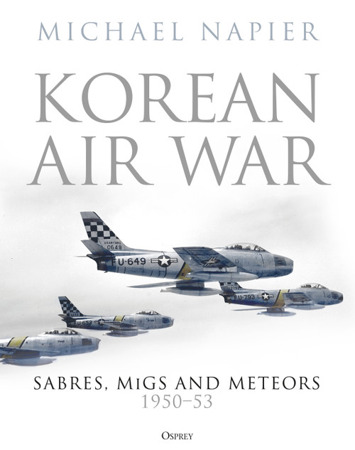 Korean Air War (Sabres, MiGs and Meteors, 1950-53) by Michael Napier, 9781472844446