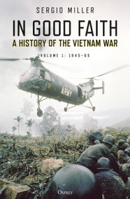 In Good Faith (A history of the Vietnam War Volume 1: 1945-65) - 9781472838476 by Sergio Miller, 9781472838476