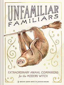 Unfamiliar Familiars (Extraordinary Animal Companions for the Modern Witch) by Megan Lynn Kott, Justin DeVine, 9781797200774