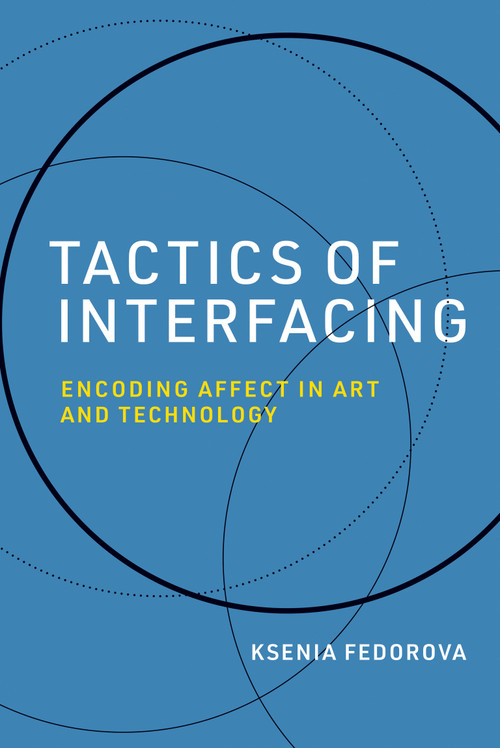 Tactics of Interfacing (Encoding Affect in Art and Technology) by Ksenia Fedorova, 9780262044158