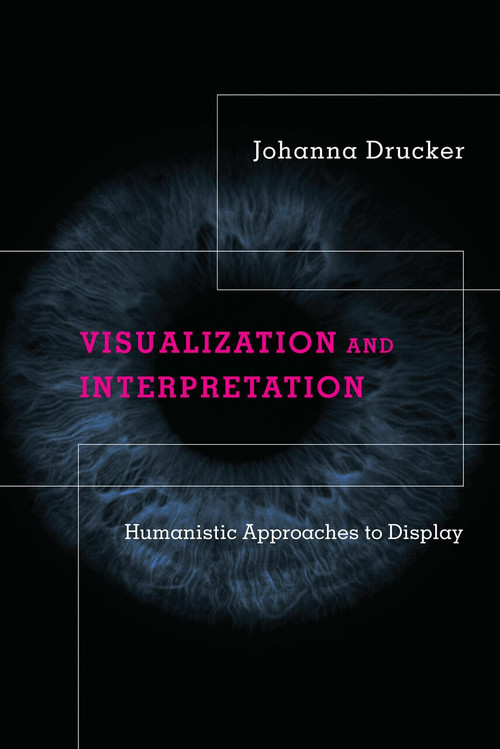 Visualization and Interpretation (Humanistic Approaches to Display) by Johanna Drucker, 9780262044738