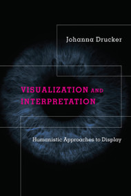 Visualization and Interpretation (Humanistic Approaches to Display) by Johanna Drucker, 9780262044738