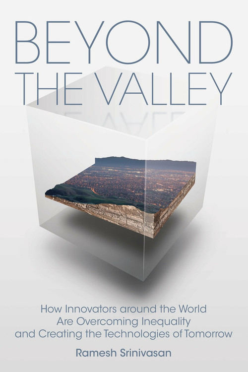 Beyond the Valley (How Innovators around the World are Overcoming Inequality and Creating the Technologies of Tomorrow) by Ramesh Srinivasan, Douglas Rushkoff, 9780262539609