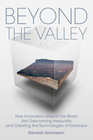 Beyond the Valley (How Innovators around the World are Overcoming Inequality and Creating the Technologies of Tomorrow) by Ramesh Srinivasan, Douglas Rushkoff, 9780262539609