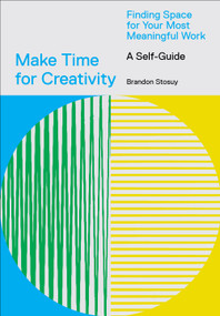 Make Time for Creativity (Finding Space for Your Most Meaningful Work (A Self-Guide)) by Brandon Stosuy, 9781419746536