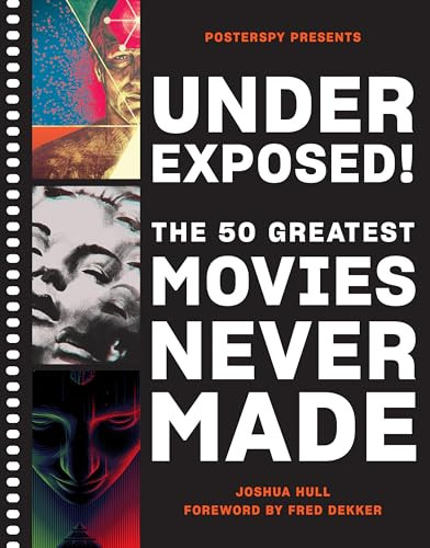 Underexposed! (The 50 Greatest Movies Never Made) by Josh Hull, PosterSpy, Fred Dekker, 9781419744693