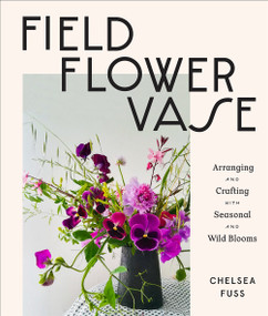 Field, Flower, Vase (Arranging and Crafting with Seasonal and Wild Blooms) by Chelsea Fuss, 9781419743962