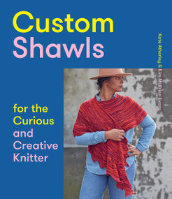 Custom Shawls for the Curious and Creative Knitter by Kate Atherley, Kim McBrien Evans, 9781419743979