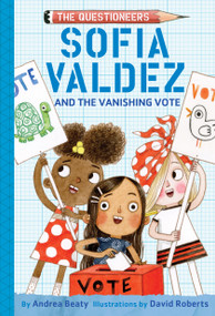 Sofia Valdez and the Vanishing Vote (The Questioneers Chapter Book #4) by Andrea Beaty, David Roberts, 9781419743504