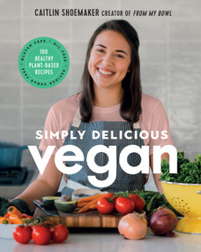Simply Delicious Vegan (100 Plant-Based Recipes by the Creator of From My Bowl) by Caitlin Shoemaker, 9781419747571