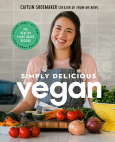 Simply Delicious Vegan (100 Plant-Based Recipes by the Creator of From My Bowl) by Caitlin Shoemaker, 9781419747571
