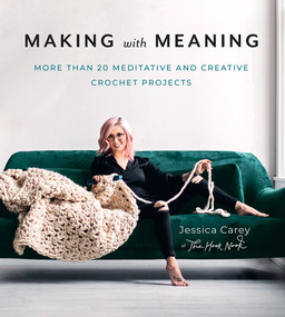 Making with Meaning (More Than 20 Meditative and Creative Crochet Projects) by Jessica Carey, 9781419740626