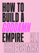 How to Build a Goddamn Empire (Advice on Creating Your Brand with High-Tech Smarts, Elbow Grease, Infinite Hustle, and a Whole Lotta Heart) by Ali Kriegsman, 9781419742903