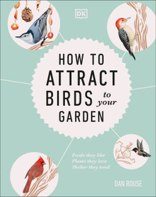 How to Attract Birds to Your Garden (Foods they like, plants they love, shelter they need) by Dan Rouse, 9781465499370