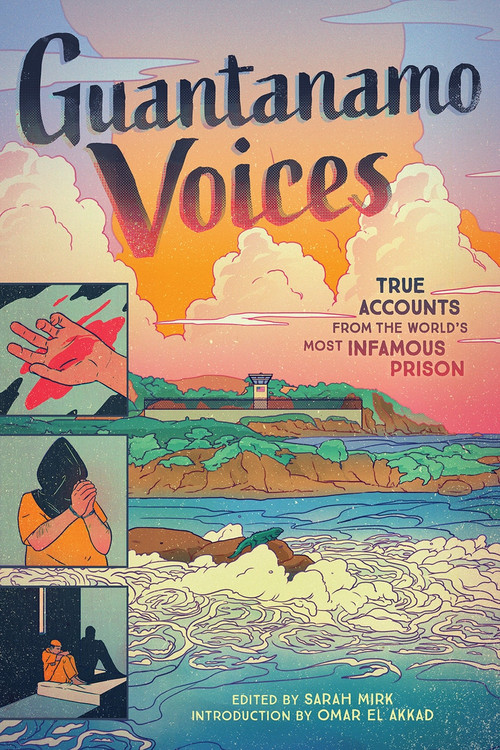 Guantanamo Voices (True Accounts from the World's Most Infamous Prison) by Sarah Mirk, Various, Omar El Akkad, 9781419746901