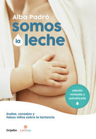 Somos la leche: Dudas, consejos y falsos mitos sobre la lactancia / We Are Milk: Doubts, advice, and false myths about breastfeeding (Spanish Edition) by Alba Padro, 9788418007156