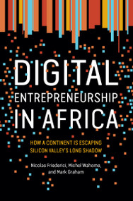 Digital Entrepreneurship in Africa (How a Continent Is Escaping Silicon Valley's Long Shadow) by Nicolas Friederici, Michel Wahome, Mark Graham, 9780262538183