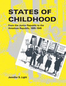 States of Childhood (From the Junior Republic to the American Republic, 1895-1945) by Jennifer S. Light, 9780262539012