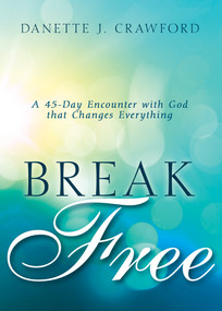 Break Free (A 45-Day Encounter with God that Changes Everything) by Danette Joy Crawford, 9781641235549