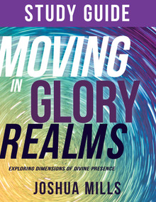 Moving in Glory Realms Study Guide (Exploring Dimensions of Divine Presence) by Joshua Mills, 9781641235471