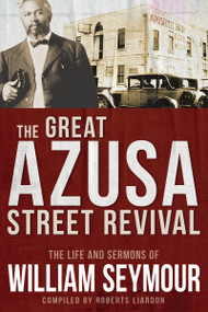 The Great Azusa Street Revival (The Life and Sermons of William Seymour) by William Seymour, Roberts Liardon, 9781641235228