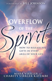 Overflow of the Spirit (How to Release His Gifts in Every Area of Your Life) by Mark Virkler, Charity Virkler Kayembe, Bill Johnson, 9781641234917