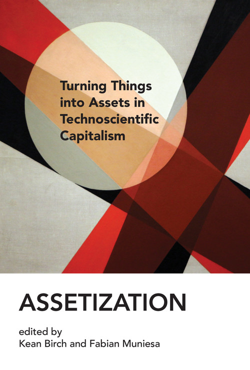 Assetization (Turning Things into Assets in Technoscientific Capitalism) by Kean Birch, Fabian Muniesa, 9780262539173