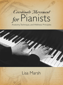 Coordinate Movement for Pianists (Anatomy, Technique, and Wellness Principles) by Lisa Marsh, 9781622773985