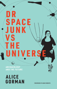 Dr Space Junk vs The Universe (Archaeology and the Future) by Alice Gorman, Adam Roberts, 9780262539654