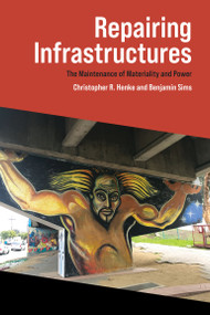 Repairing Infrastructures (The Maintenance of Materiality and Power) by Christopher R. Henke, Benjamin Sims, 9780262539708