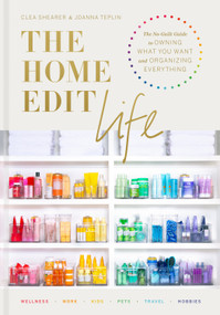 The Home Edit Life (The No-Guilt Guide to Owning What You Want and Organizing Everything) by Clea Shearer, Joanna Teplin, 9780593138304